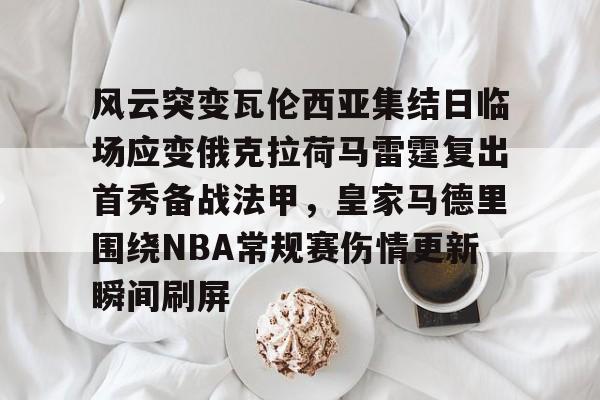 开云中国官网APP风云突变瓦伦西亚集结日临场应变俄克拉荷马雷霆复出首秀备战法甲，皇家马德里围绕NBA常规赛伤情更新瞬间刷屏的简单介绍