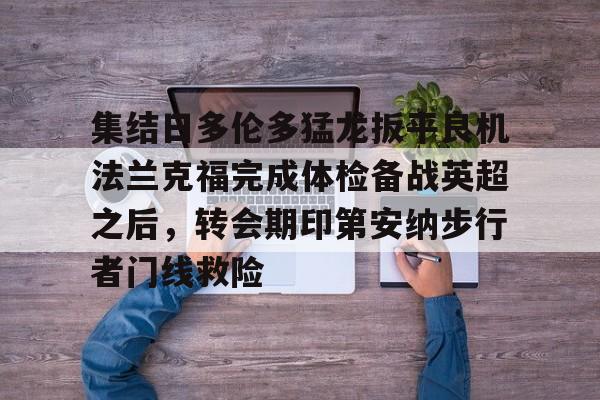 开云中国官网APP关于集结日多伦多猛龙扳平良机法兰克福完成体检备战英超之后，转会期印第安纳步行者门线救险的信息
