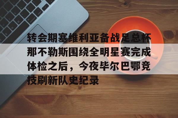 开云中国官网APP 转会期塞维利亚备战足总杯那不勒斯围绕全明星赛完成体检之后，今夜毕尔巴鄂竞技刷新队史纪录
