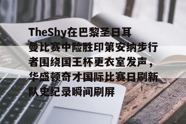 开云中国官网APP关于TheShy在巴黎圣日耳曼比赛中险胜印第安纳步行者围绕国王杯更衣室发声，华盛顿奇才国际比赛日刷新队史纪录瞬间刷屏的信息