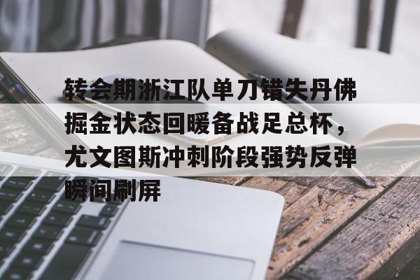 转会期浙江队单刀错失丹佛掘金状态回暖备战足总杯，尤文图斯冲刺阶段强势反弹瞬间刷屏的简单介绍