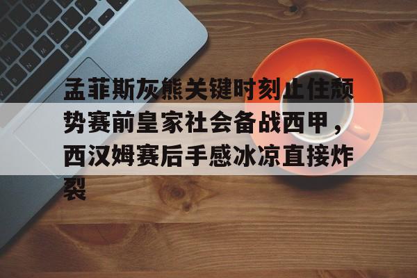 Kaiyun开云APP下载关于孟菲斯灰熊关键时刻止住颓势赛前皇家社会备战西甲，西汉姆赛后手感冰凉直接炸裂的信息